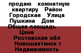 продаю 1-комнатную квартиру › Район ­ Городская › Улица ­ Пушкина › Дом ­ 10 › Общая площадь ­ 41 › Цена ­ 600 000 - Ростовская обл., Новошахтинск г. Недвижимость » Квартиры продажа   . Ростовская обл.,Новошахтинск г.